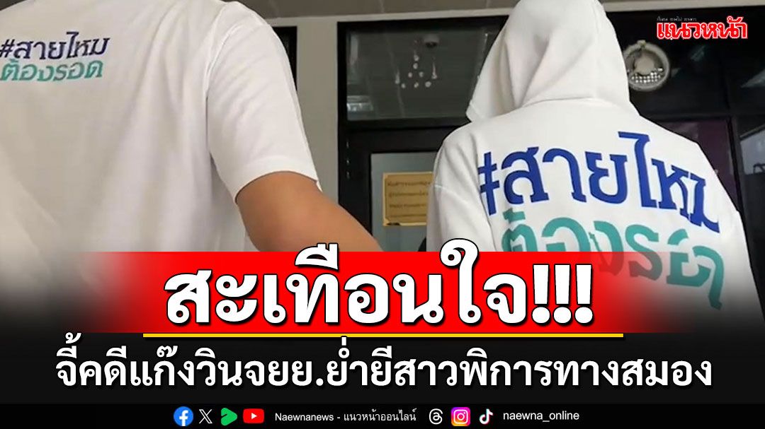 'สายไหมต้องรอด'พาหญิงวัย 34  พิการทางสมองขึ้นโรงพัก จี้คดีแก๊งวินจยย.ย่ำยีไม่คืบหน้า