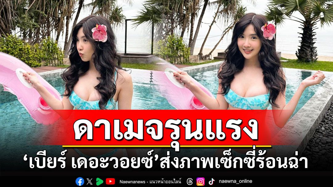 ดาเมจรุนแรง! 'เบียร์ เดอะวอยซ์'สลัดผ้า ส่งภาพเซ็กซี่ร้อนฉ่าริมสระ