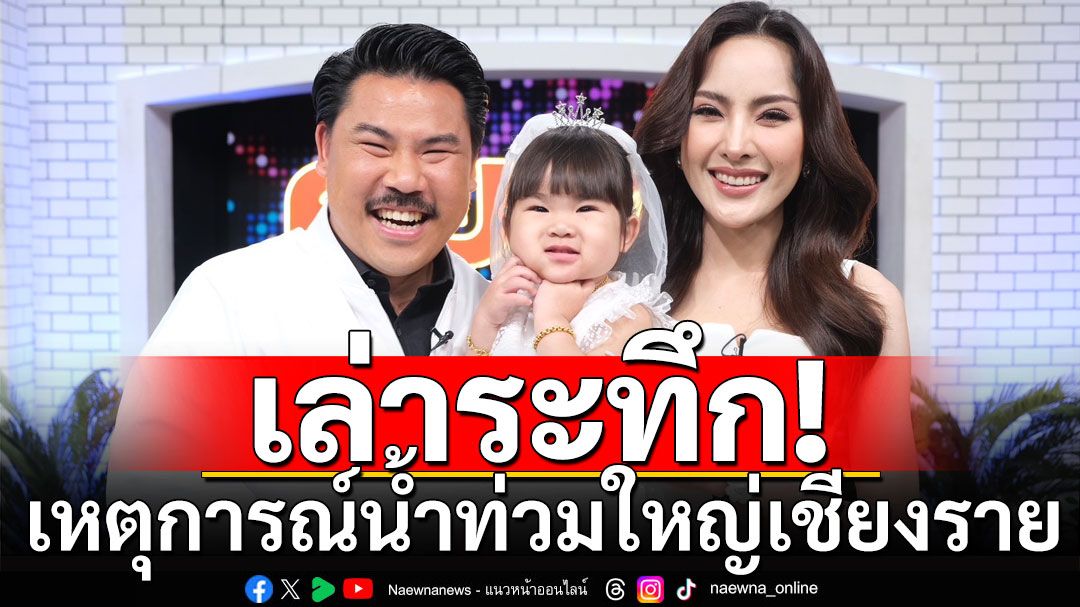 'กัน จอมพลัง'ควงภรรยา เล่าระทึกเหตุการณ์น้ำท่วมใหญ่เชียงราย