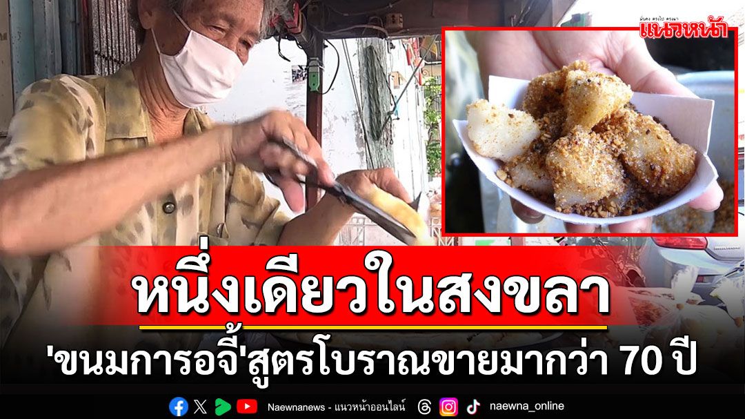 หนึ่งเดียวในสงขลา 'ขนมการอจี้' สูตรโบราณสืบทอดรุ่นที่ 2 จากชาวจีนโพ้นทะเล