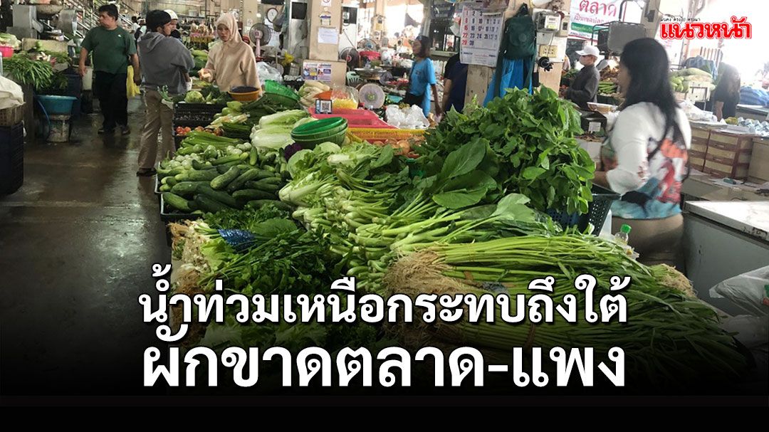 น้ำท่วมเหนือกระทบถึงใต้ผักขาดตลาด-ราคาสูงขึ้นก่อนเข้าสู่เทศกาลกินเจ