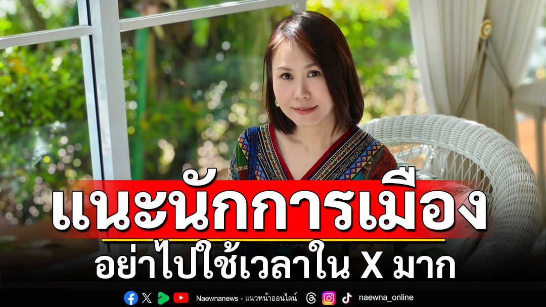 'โบว์' แนะนักการเมือง อย่าไปใช้เวลาใน X มาก คนบ้ามันเยอะ