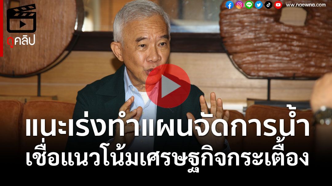 (คลิป) แนะเร่งทำแผนโครงสร้างพื้นฐานจัดการน้ำ เชื่อแนวโน้มเศรษฐกิจกระเตื้อง