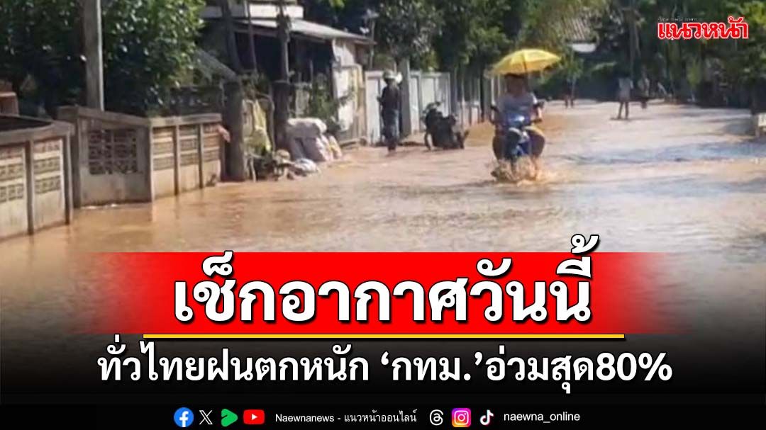 เช็กอากาศวันนี้!ทั่วไทยฝนตกหนัก ‘กทม.’อ่วมสุด80% ระวังน้ำป่า-น้ำท่วมฉับพลัน