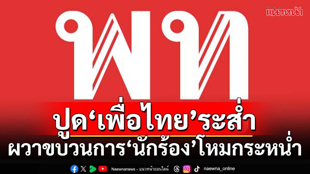 ปูด‘เพื่อไทย’ระส่ำ !ผวาขบวนการ‘นักร้อง’โหมกระหน่ำ ยังไร้‘ทีมกฎหมาย’รับมือ