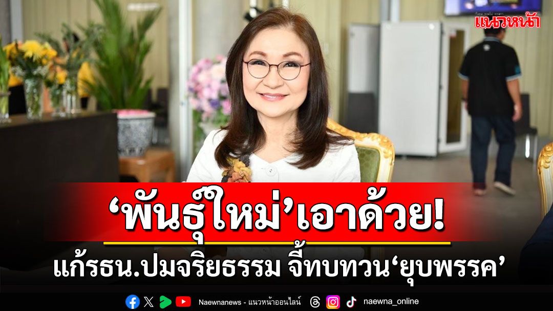 ‘พันธุ์ใหม่’เอาด้วย! แก้รธน.ปมจริยธรรม จี้ทบทวนวิธีการ‘ยุบพรรค’