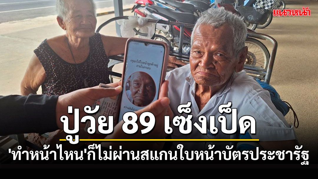 คุณปู่วัย89เซ็งทั้ง'ทำหน้ายิ้ม เศร้า คางไม่ให้ยื่น'ไม่ผ่านสแกนใบหน้าบัตรประชารัฐ