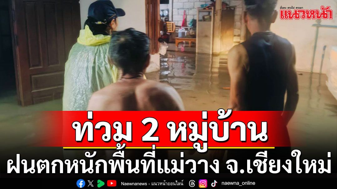 ฝนตกหนักพื้นที่แม่วาง จ.เชียงใหม่ น้ำหลากเข้าท่วม 2 หมู่บ้าน