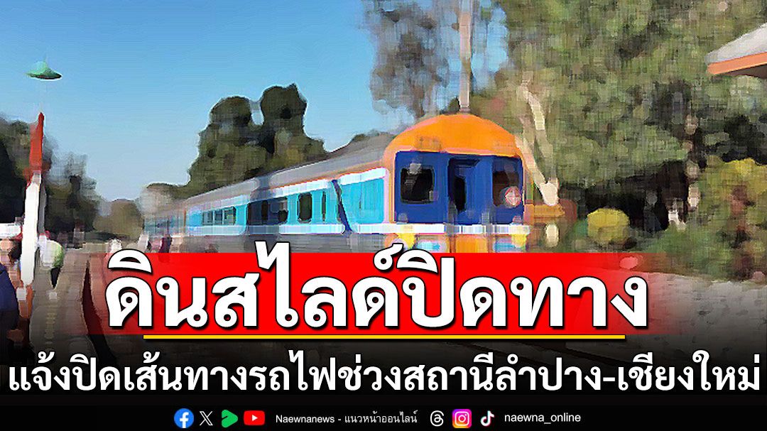 แจ้งปิดเส้นทาง รถไฟช่วงสถานีลำปาง-เชียงใหม่ เหตุดินสไลด์ปิดทาง