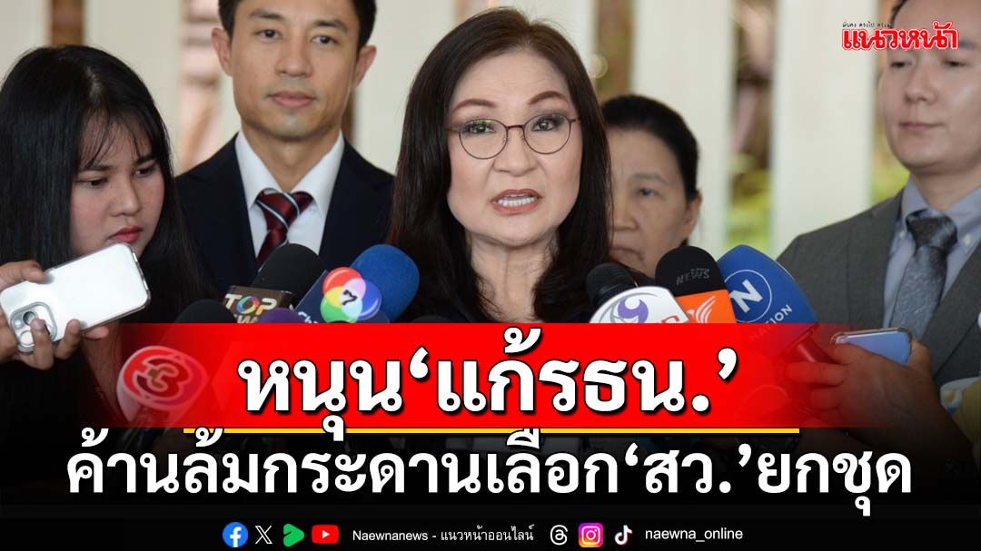 ‘นันทนา’หนุน‘แก้รธน.’รายมาตรา ค้านล้มกระดานเลือก‘สว.’ยกชุด