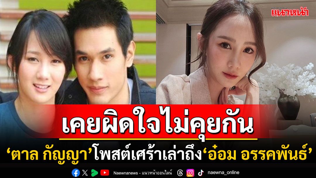 'ตาล กัญญา'จุกอก! โพสต์เศร้าถึง'อ๋อม อรรคพันธ์' เคยมีเรื่องเข้าใจผิดกันมาหลายปี