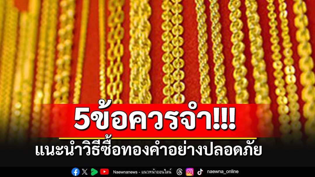 เปิดคู่มือ 5 ข้อควรจำ!!! แนะนำวิธีซื้อทองคำอย่างปลอดภัย -พลาดแล้วต้องทำอย่างไร??