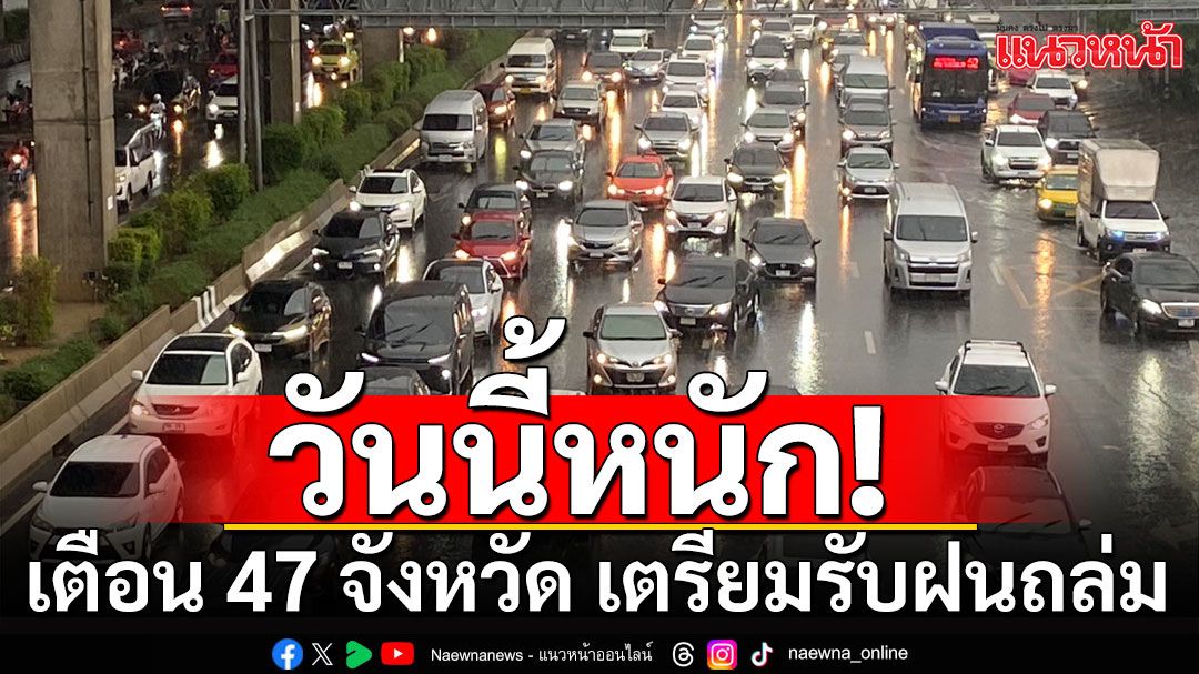 วันนี้หนัก! เตือน 47 จังหวัด เตรียมรับฝนถล่ม ทั่วประเทศ 60-80%ของพื้นที่