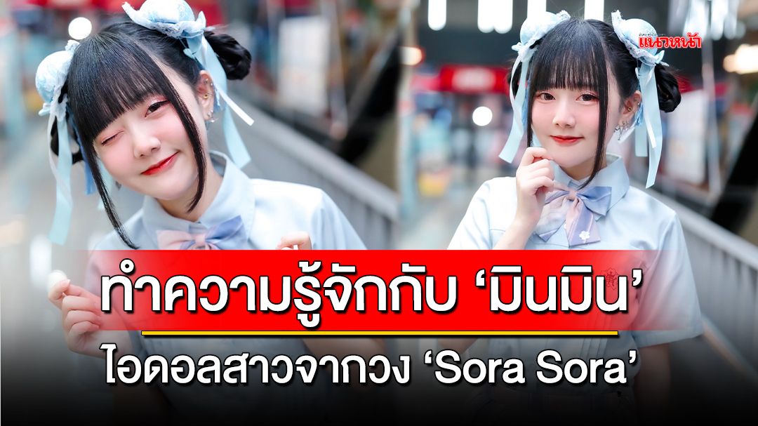 ทำความรู้จักกับ 'มินมิน' ไอดอลสาวจากวง 'Sora Sora'