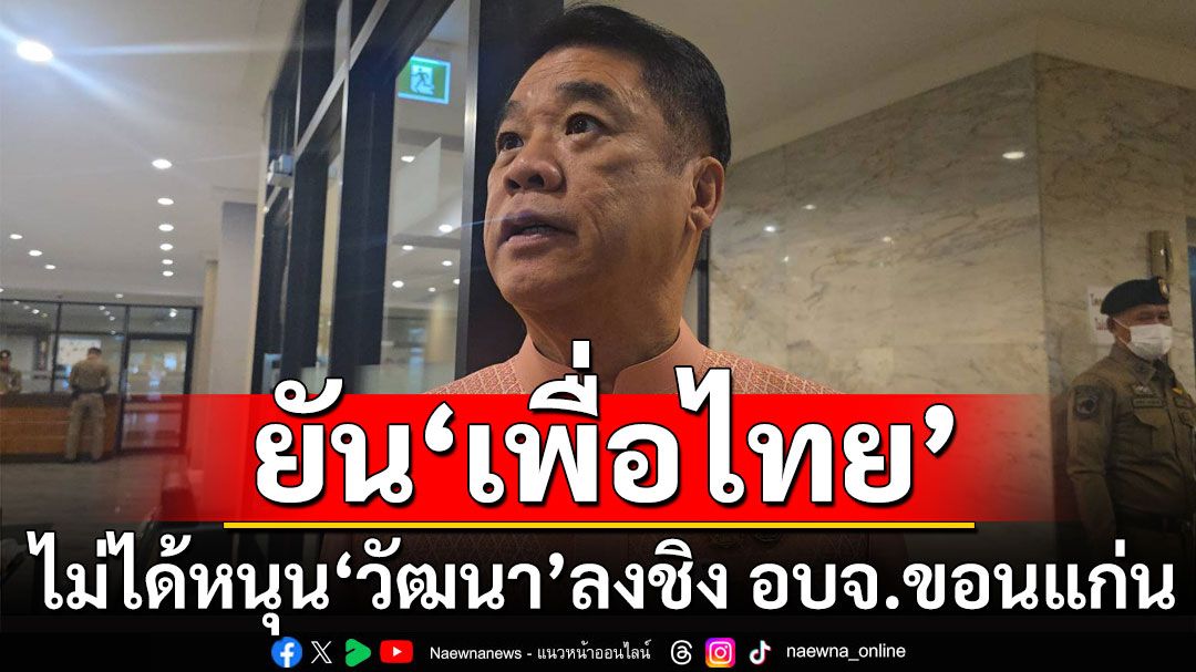 'สุริยะ' ยัน​ 'เพื่อไทย'ไม่ได้หนุน 'วัฒนา​ ช่างเหลา' ลงชิง อบจ.ขอนแก่น ย้ำทุกคนมีสิทธิ์สมัครได้