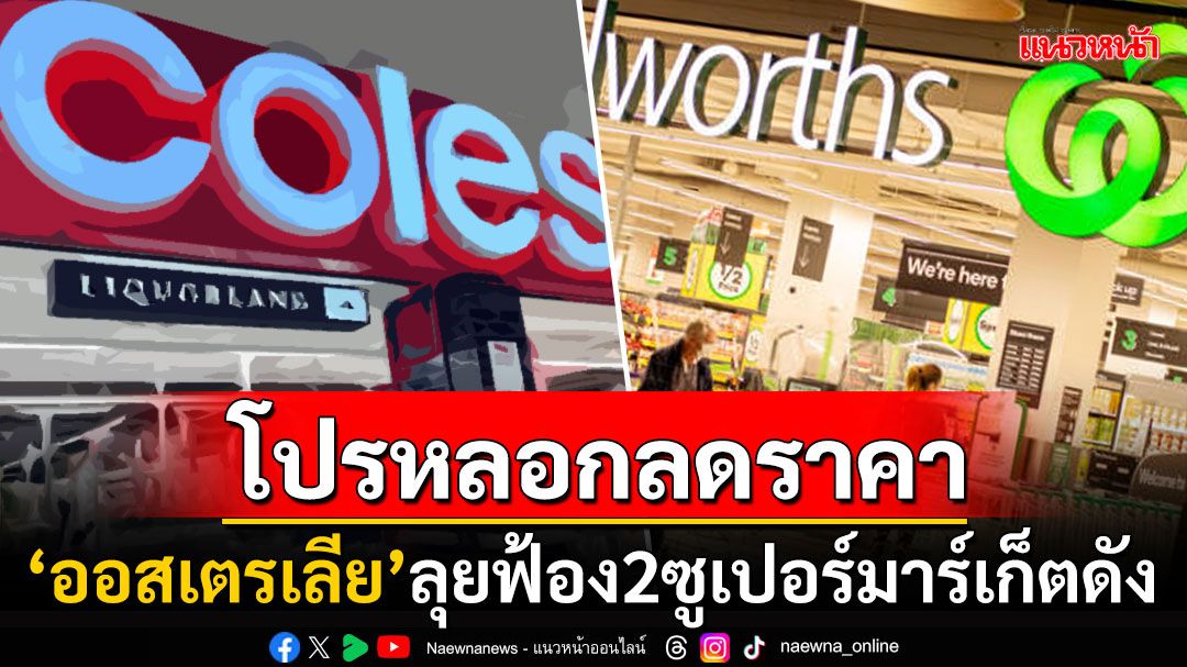 'ออสเตรเลีย'ลุยฟ้อง2ซูเปอร์มาร์เก็ตยักษ์ใหญ่ หลังทำโปรโมชั่น'หลอก'ลดราคาสินค้า