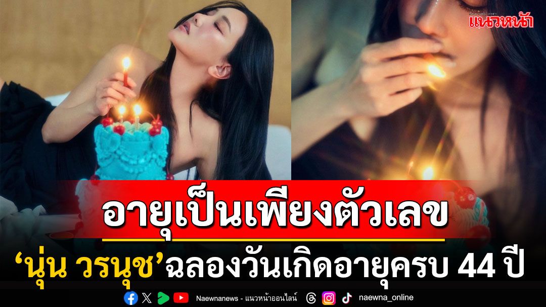 อายุเป็นเพียงตัวเลข! 'นุ่น วรนุช'ฉลองวันเกิดอายุ 44 ปี สวยสะกดสมฉายา'พี่สาวแห่งชาติ'