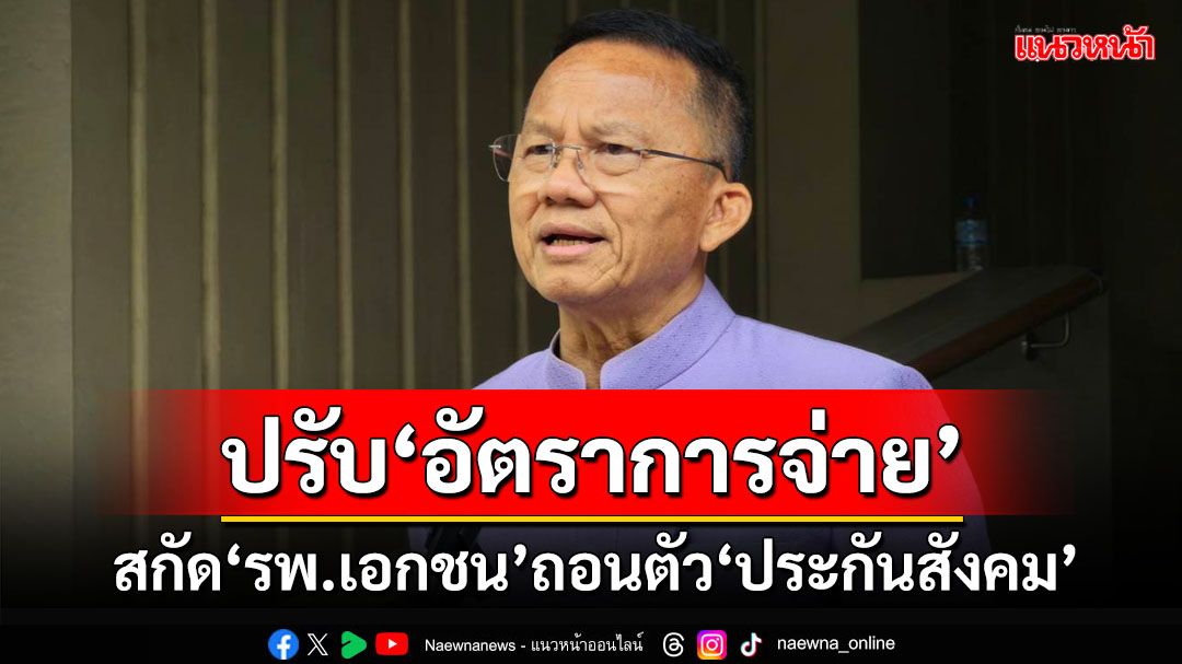 ‘สมศักดิ์’มั่นใจแก้ปัญหา‘รพ.เอกชน’จ่อแห่ถอนตัว‘ประกันสังคม’ เล็งปรับ‘อัตราการจ่าย’