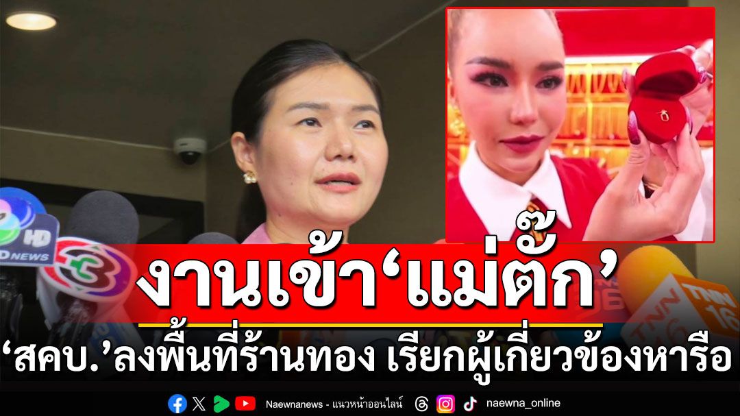 'สคบ.' ลงพื้นที่ 'ร้านทองแม่ตั๊ก'แล้ว เรียกผู้เกี่ยวข้องเข้าหารือ ใน 1-2 สัปดาห์นี้