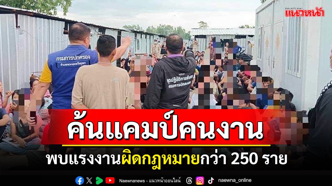 บุกค้นแคมป์คนงานอยุธยา พบต่างด้าวกว่า250ราย พร้อมผลักดันกลับประเทศ