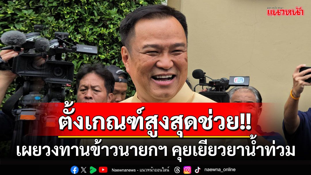 'อนุทิน'เผยร่วมวงทานข้าวนายกฯ คุยแก้น้ำท่วม เร่งสำรวจเยียวยารายครัวเรือน