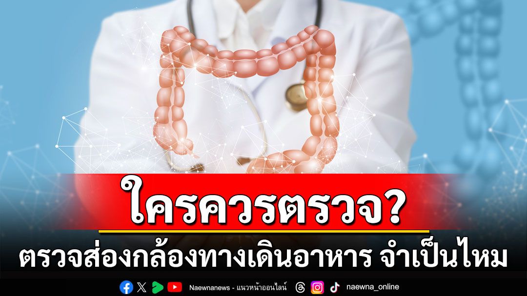 ตรวจส่องกล้องทางเดินอาหาร จำเป็นไหม ใครควรตรวจ?