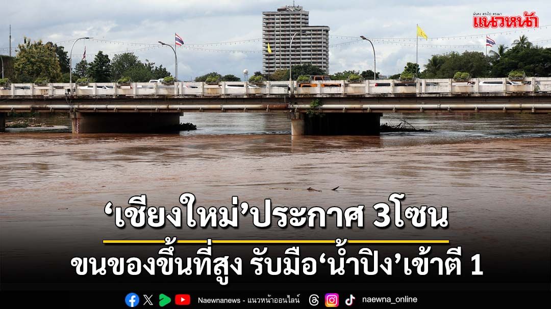 ‘เชียงใหม่’ประกาศ 3โซน ขนของขึ้นที่สูง รับมือ‘น้ำปิง’เข้าตี 1 คืนนี้