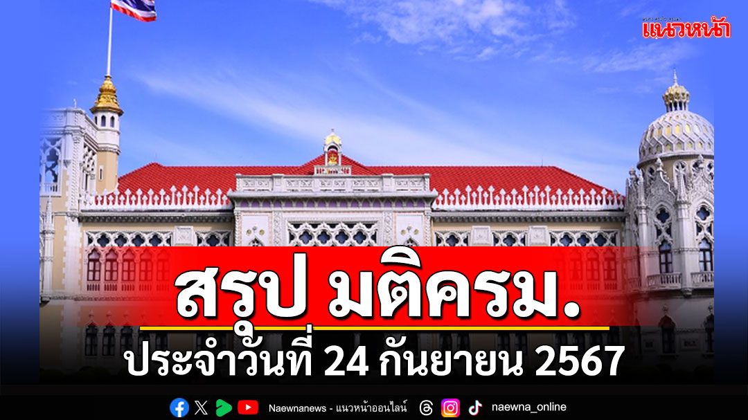 สรุปมติคณะรัฐมนตรี (ครม.) ประจำวันที่ 24 กันยายน 2567