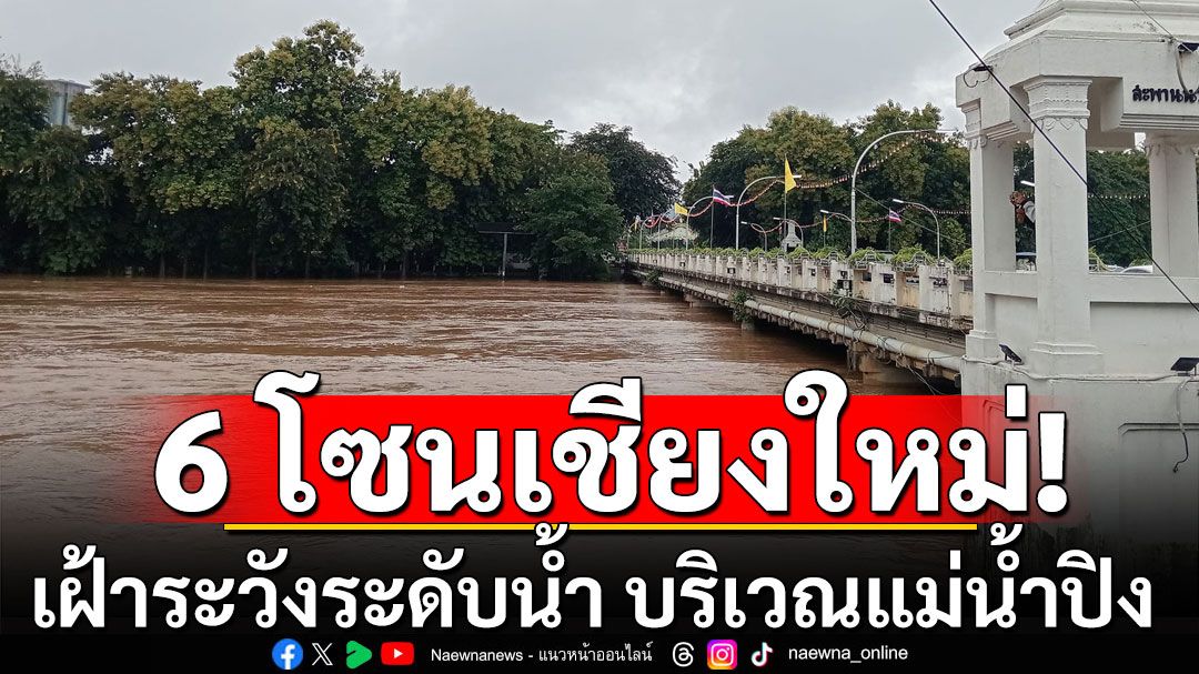 ติดตามใกล้ชิด! เตือนเฝ้าระวังระดับน้ำ บริเวณแม่น้ำปิง  ย้ำ 6 โซนเชียงใหม่ ขนของขึ้นที่สูง