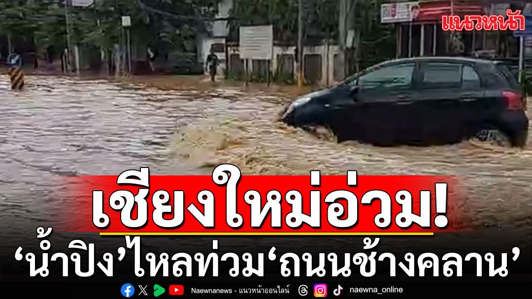 ‘น้ำปิง’ไหลท่วม ‘ถนนช้างคลาน’เชียงใหม่ หลายโรงเรียนประกาศหยุดเรียน