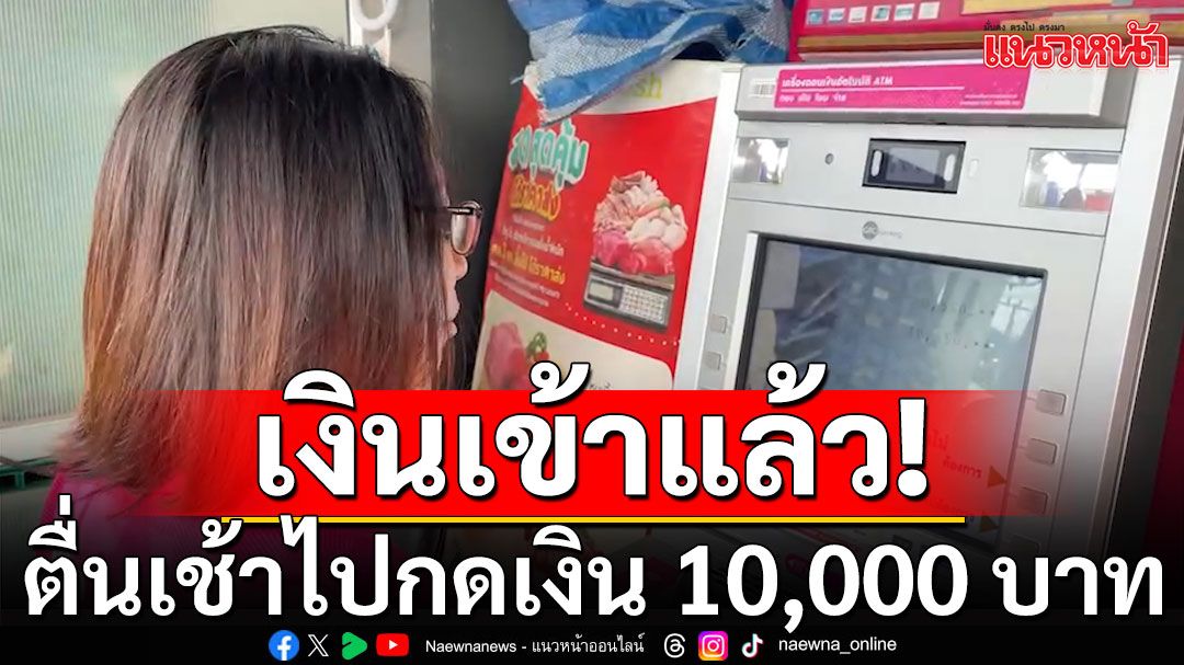 เงินเข้าแล้ว! ประชาชนตื่นเต้น ตื่นเช้าไปกดเงิน 10,000 บาท