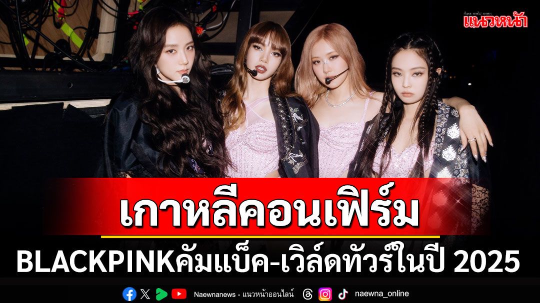 บลิ้งค์ทั่วโลกเฮ! ต้นสังกัดคอนเฟิร์ม'BLACKPINK'เตรียมคัมแบ็ค พร้อมเวิล์ดทัวร์ในปี2025