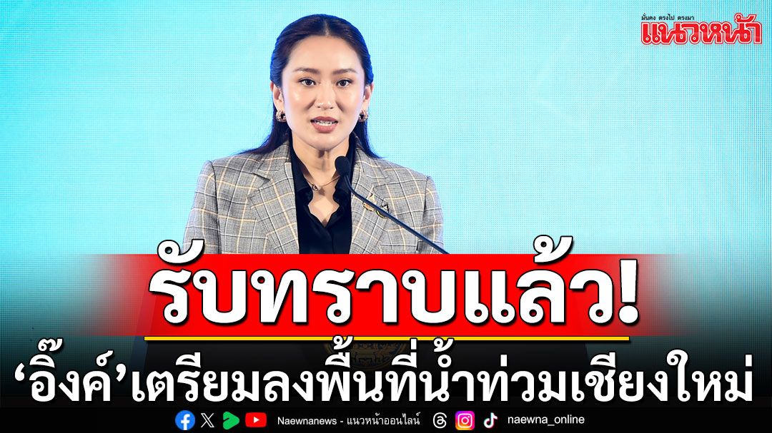 ‘นายกฯอิ๊งค์’รับทราบแล้ว! เตรียมลงพื้นที่เชียงใหม่ หลังน้ำไหลท่วมเมือง