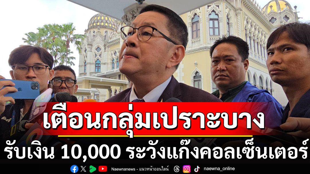 ‘รมว.ดีอี’ เตือนกลุ่มเปราะบาง รับเงิน 10,000 ระวังแก๊งคอลเซ็นเตอร์ 