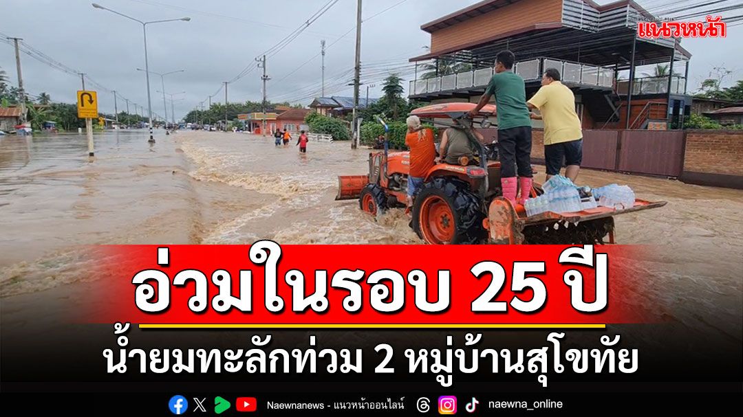 ระทึก!คันดินพังน้ำยมทะลักท่วม 2 หมู่บ้านทับผึ้ง สุโขทัยอ่วมในรอบ 25 ปี