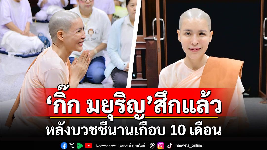 'กิ๊ก มยุริญ'สึกแล้ว หลังบวชชีนานเกือบ 10 เดือน