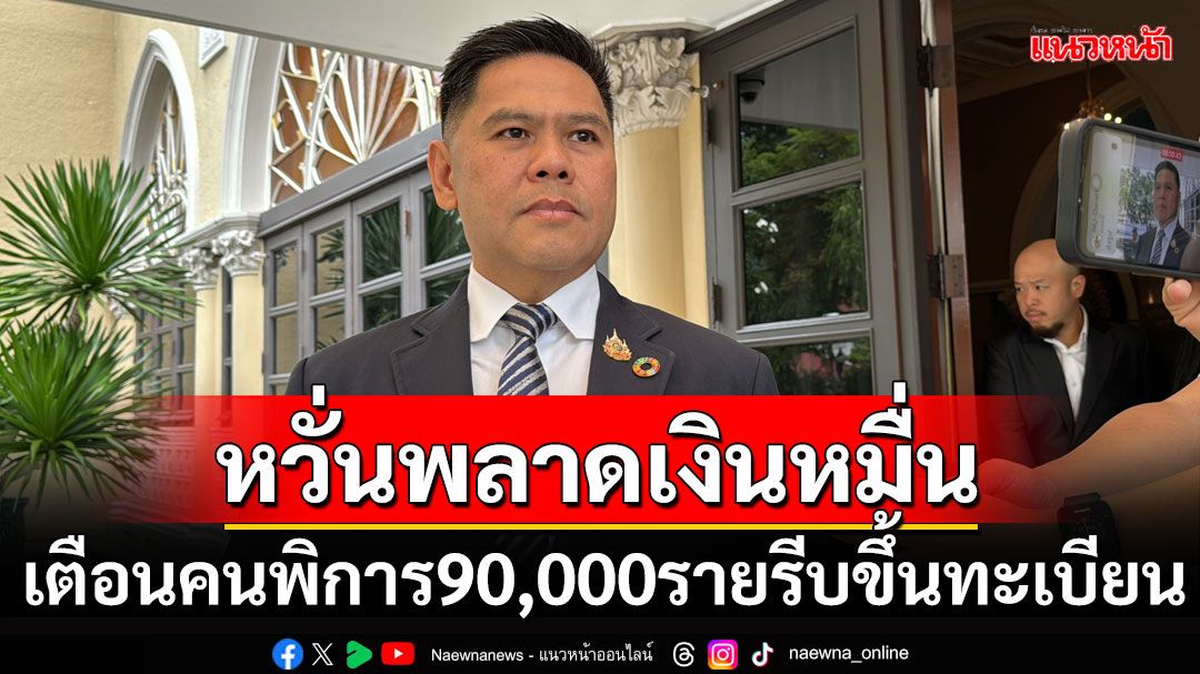 ‘วราวุธ’เตือนคนพิการอีก9หมื่นรายรีบขึ้นทะเบียนภายใน3ธันวานี้ จะได้ไม่พลาดสิทธิ์รับเงินหมื่น