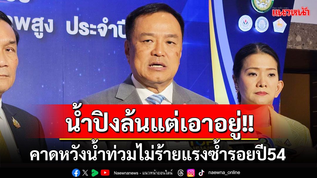 ‘มท.1’คาดหวังสถานการณ์น้ำไม่ร้ายแรงซ้ำรอยปี54 เผย​สถานการณ์‘น้ำปิง เชียงใหม่’ยังเอาอยู่​