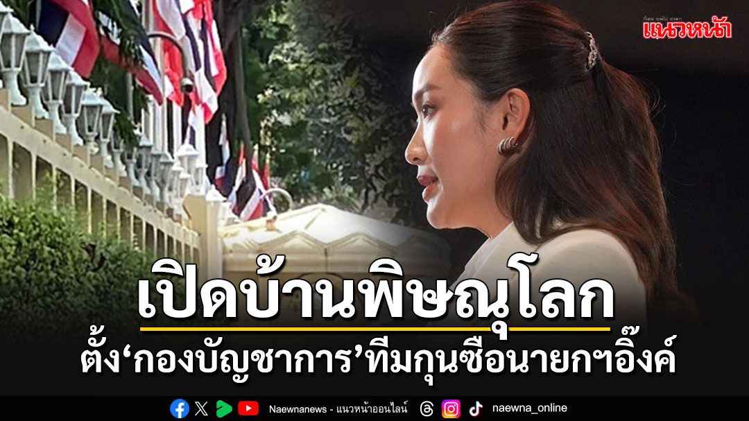 'นายกฯอิ๊งค์'เปิดบ้านพิษณุโลก เตรียมตั้งเป็น'กองบัญชาการ'ทีมกุนซือนโยบาย