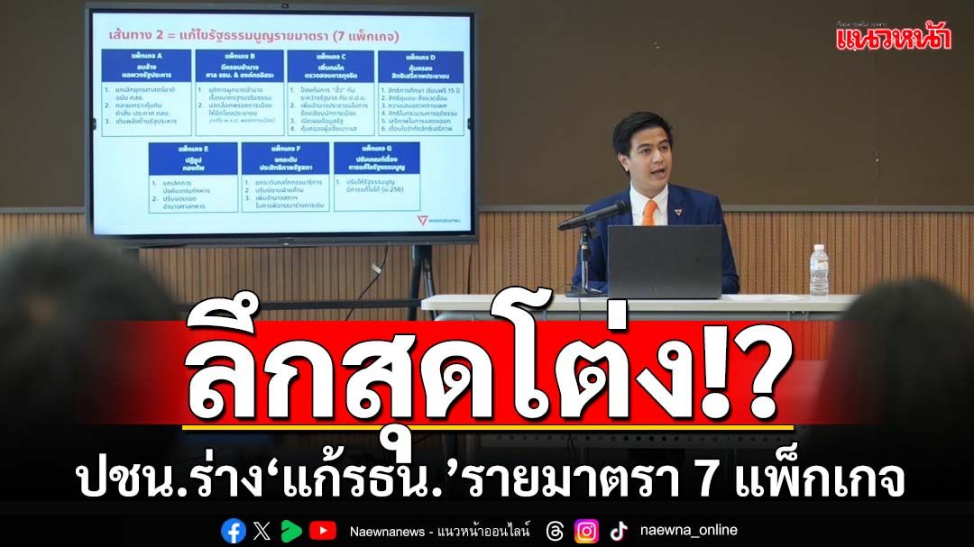 ‘พรรคประชาชน’เปิดร่าง‘แก้รัฐธรรมนูญ’รายมาตรา 7 แพ็กเกจ โต้ครหา‘สุดโต่ง’