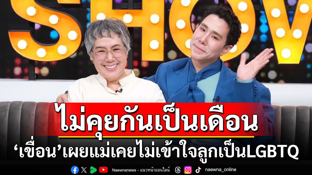 'เขื่อน'เผย'แม่ตั้ม'เคยไม่เข้าใจลูกเป็นLGBTQ พร้อมเปิดปมไม่คุยกันเป็นเดือน