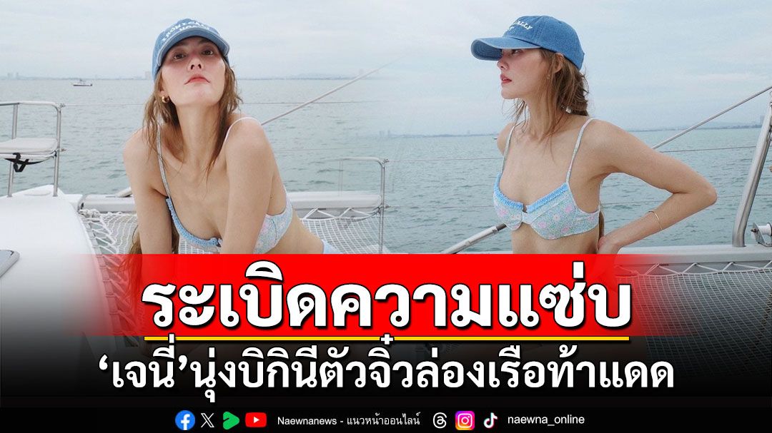 'เจนี่'ระเบิดความแซ่บ นุ่งบิกินีล่องเรือท้าแดด