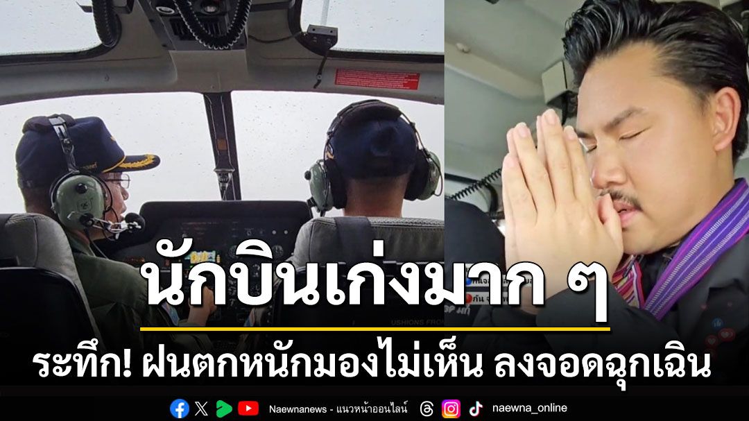 นักบินเก่งมากๆ! 'ระทึก 'กัน จอมพลัง' ขึ้น ฮ.ช่วยน้ำท่วม ฝนตกหนักลงจอดฉุกเฉิน