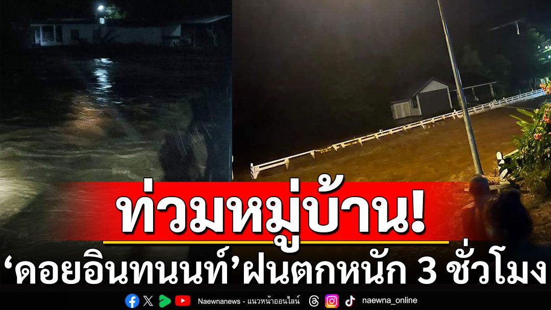 'ดอยอินทนนท์' ฝนตกหนัก 3 ชั่วโมง น้ำป่าไหลเข้าท่วมหมู่บ้านเสียหาย