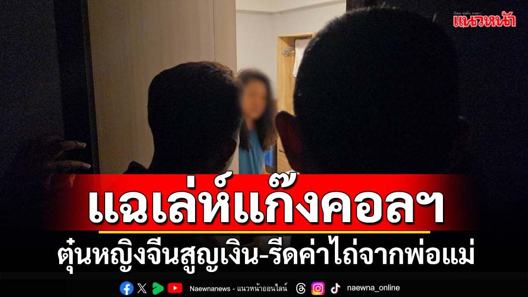 ‘กองปราบ’บุกช่วยหญิงจีน โดนแก๊งคอลเซ็นเตอร์หลอกสูญเงิน 8 ล้านบาท รีดค่าไถ่จากพ่อแม่