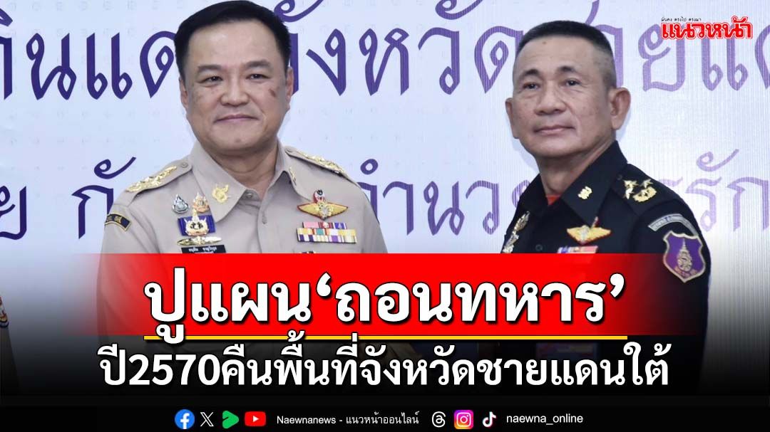 ปูแผนเสริมแกร่ง อส. ปี70‘ถอนทหาร’คืนพื้นที่จังหวัดชายแดนใต้