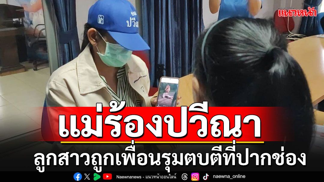 แม่ร้อง'ปวีณา'ลูกสาวถูกเพื่อนรุมทำร้ายร่างกายบาดเจ็บ-โพสต์คลิปประจาน