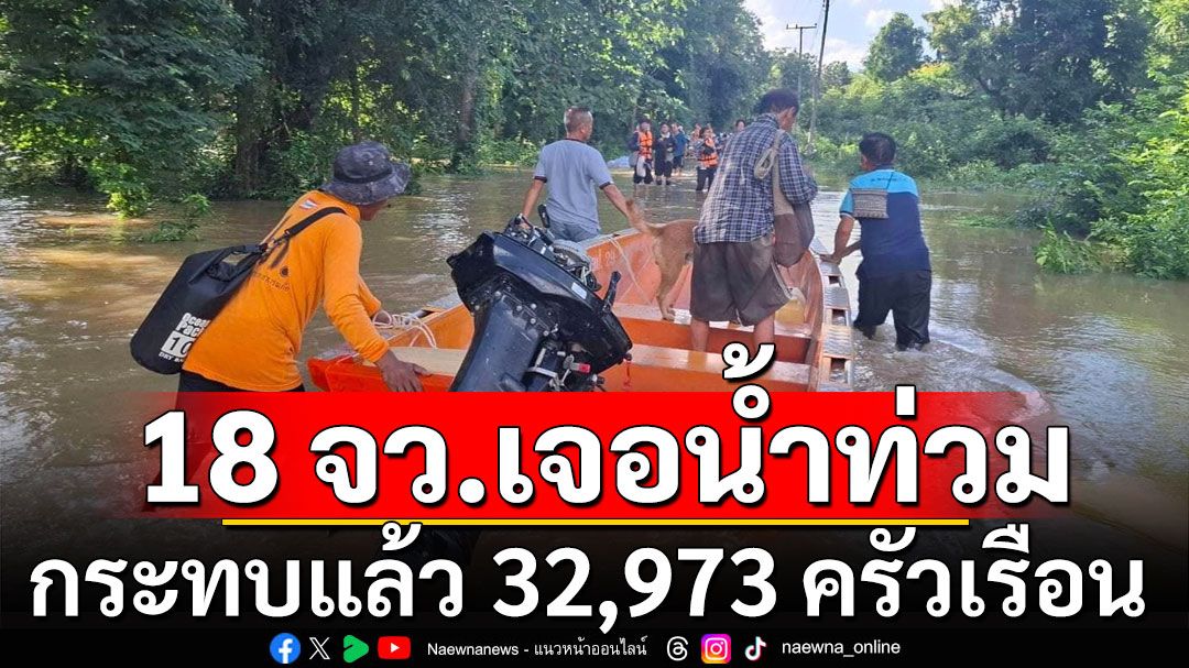 เช็ก! 18 จังหวัดเจอน้ำท่วม กระทบแล้ว 32,973 ครัวเรือน ระดมกำลังช่วยเหลือประชาชน