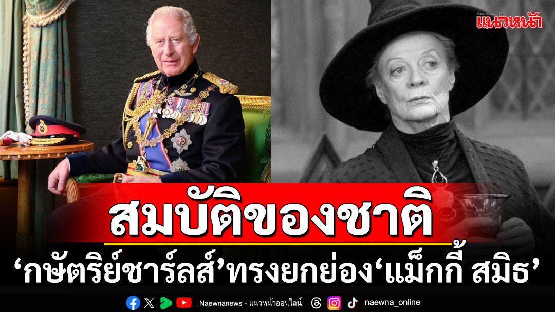 'คิงชาร์ลส์'แสดงความเสียพระราชหฤทัยกับการจากไปของ'แม็กกี้ สมิธ' ยกย่องให้เป็นสมบัติของชาติ