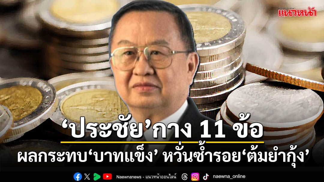 ‘ประชัย’ชี้ 11 ข้อน่ากังวลจากผลกระทบ‘บาทแข็ง’ หวั่นซ้ำรอยวิกฤติ‘ต้มยำกุ้ง’